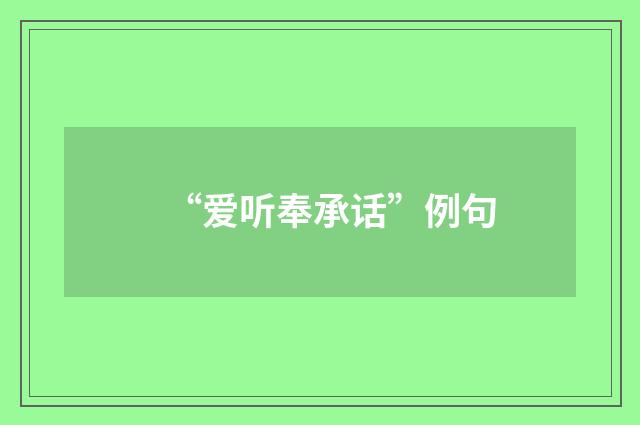 “爱听奉承话”例句