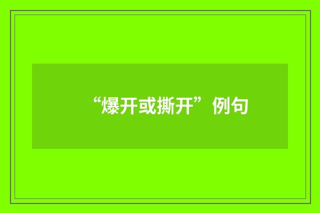 “爆开或撕开”例句