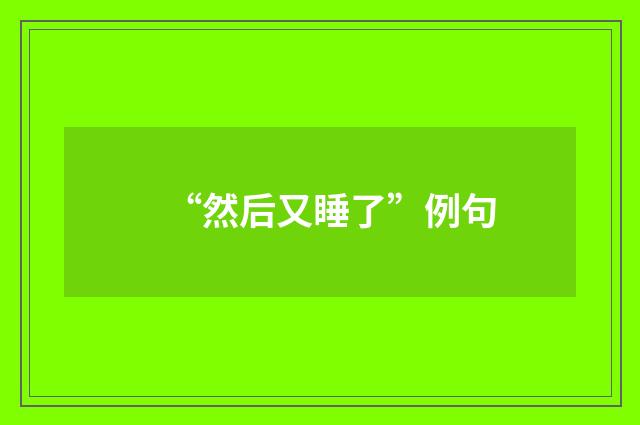 “然后又睡了”例句