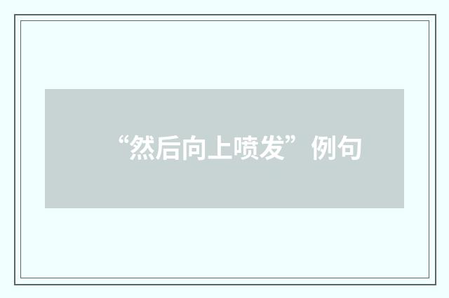 “然后向上喷发”例句