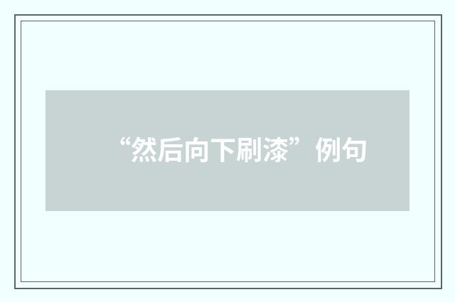 “然后向下刷漆”例句