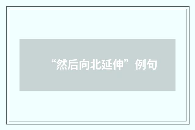 “然后向北延伸”例句
