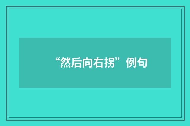 “然后向右拐”例句