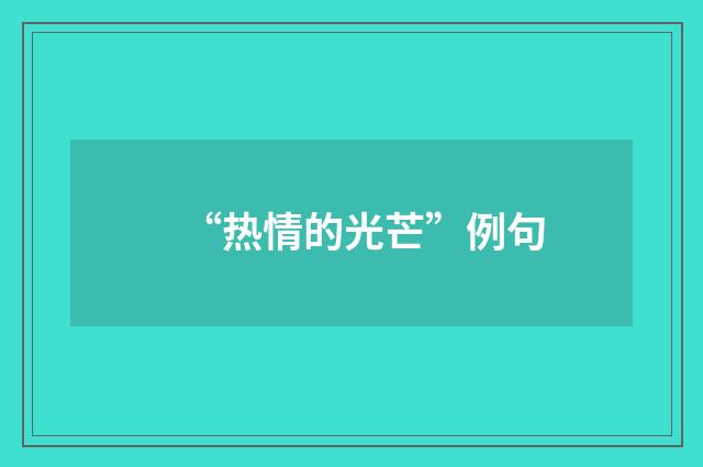 “热情的光芒”例句