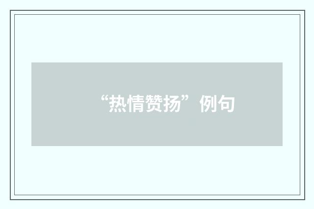 “热情赞扬”例句