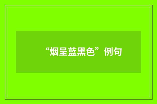 “烟呈蓝黑色”例句