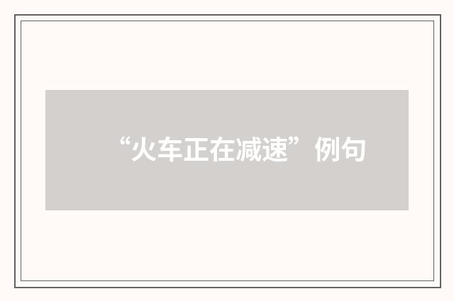 “火车正在减速”例句