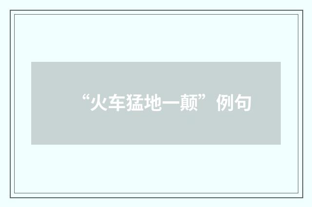 “火车猛地一颠”例句