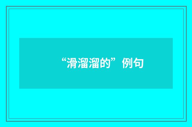 “滑溜溜的”例句