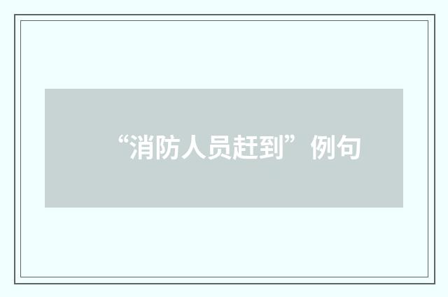 “消防人员赶到”例句