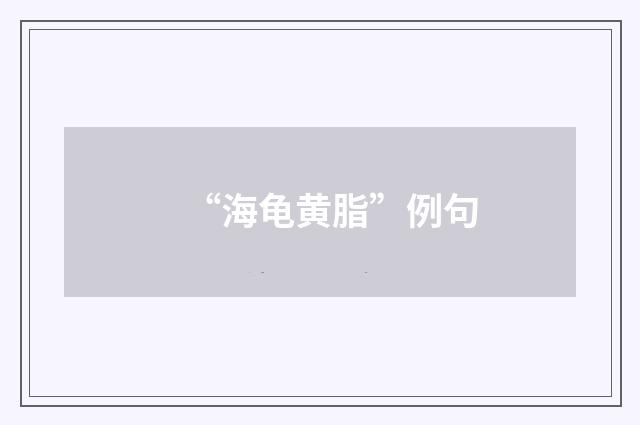 “海龟黄脂”例句