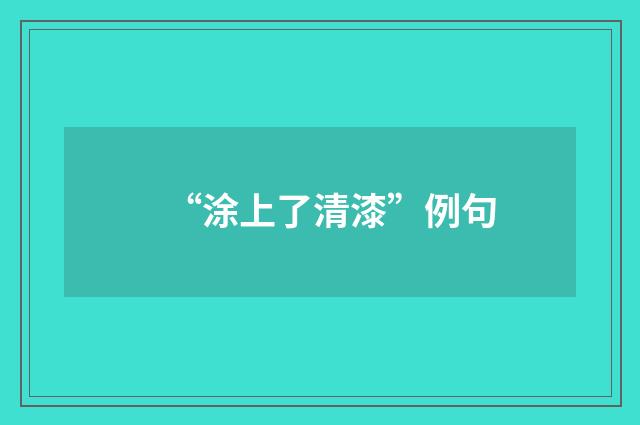 “涂上了清漆”例句