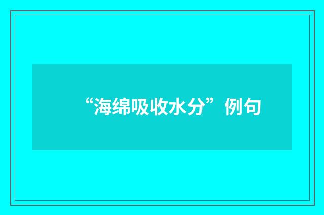 “海绵吸收水分”例句