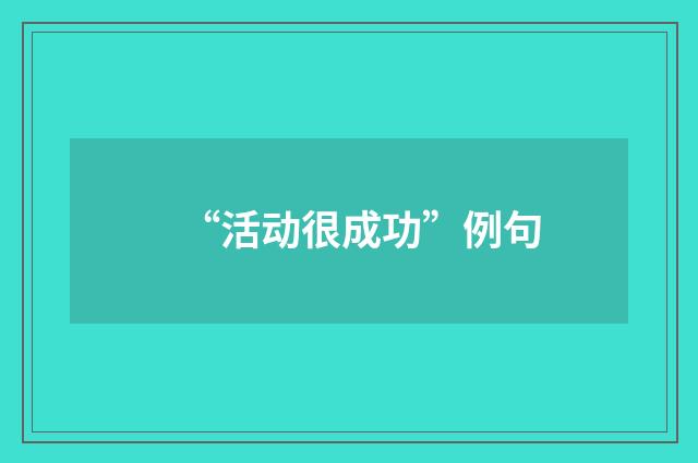 “活动很成功”例句