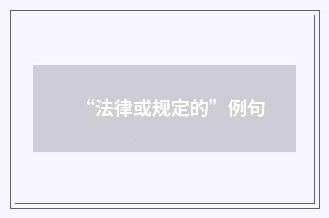 “法律或规定的”例句