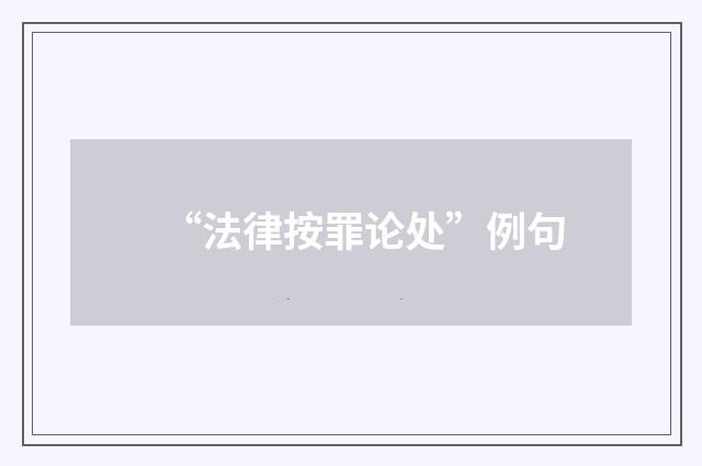 “法律按罪论处”例句