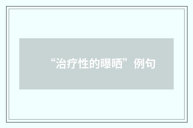 “治疗性的曝晒”例句