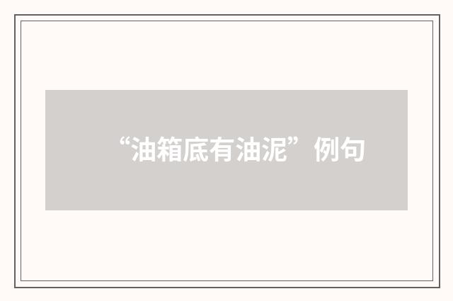 “油箱底有油泥”例句