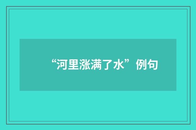 “河里涨满了水”例句