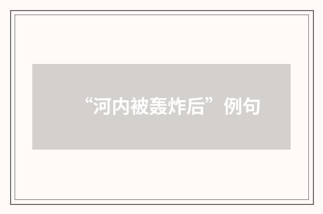 “河内被轰炸后”例句