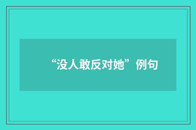“没人敢反对她”例句