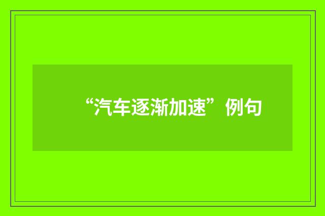 “汽车逐渐加速”例句
