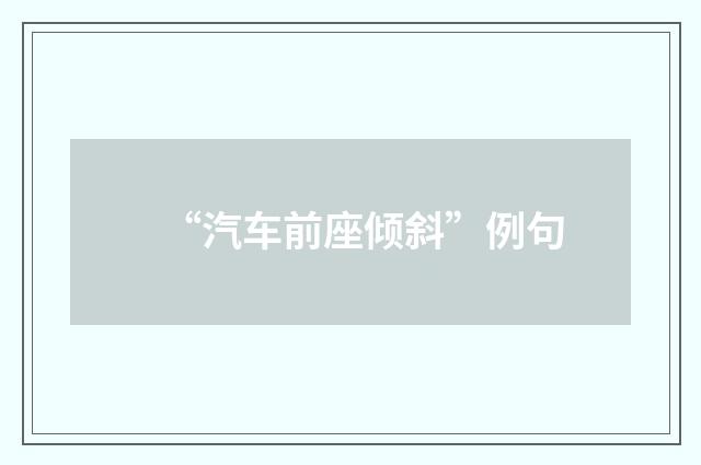 “汽车前座倾斜”例句