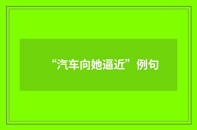 “汽车向她逼近”例句