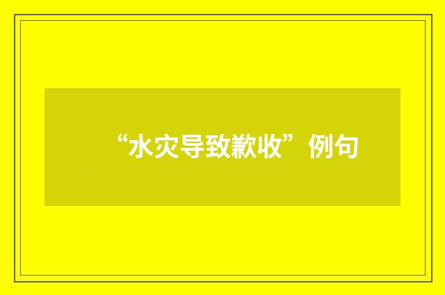 “水灾导致歉收”例句