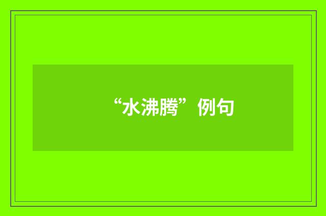“水沸腾”例句