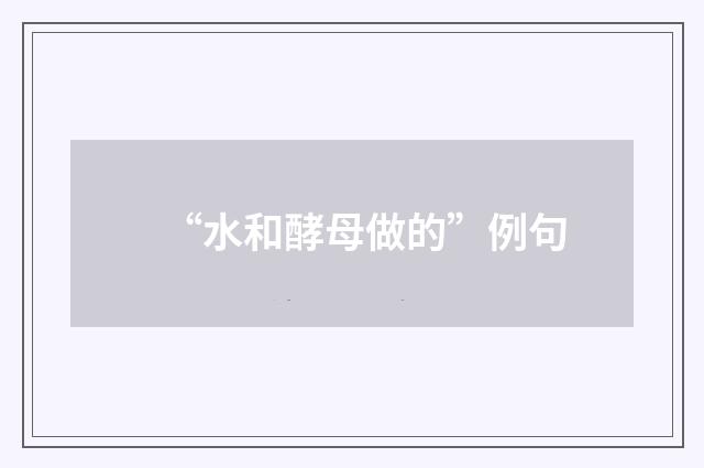 “水和酵母做的”例句