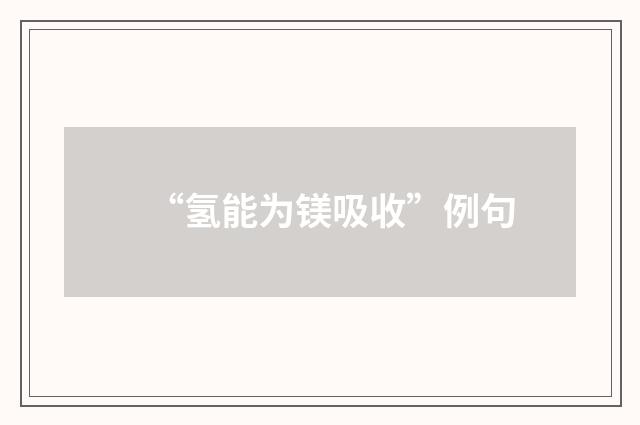 “氢能为镁吸收”例句