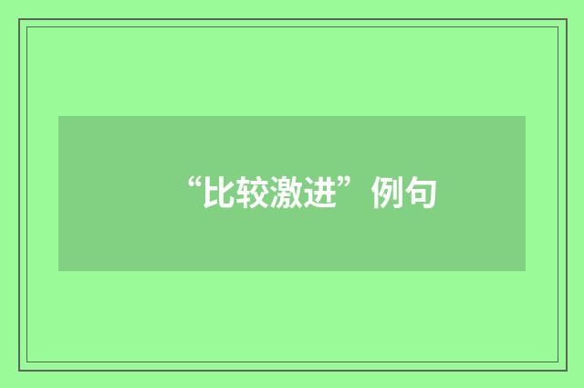 “比较激进”例句