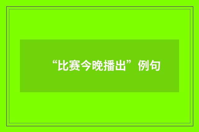 “比赛今晚播出”例句