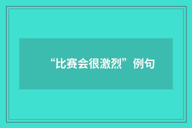“比赛会很激烈”例句