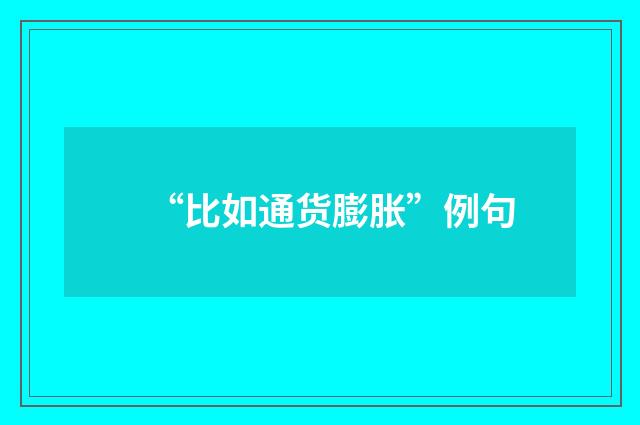 “比如通货膨胀”例句