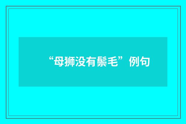“母狮没有鬃毛”例句