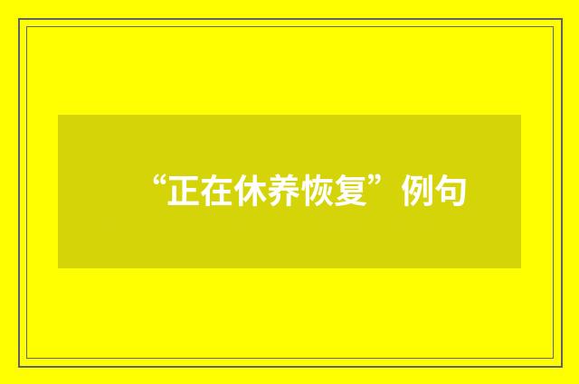 “正在休养恢复”例句