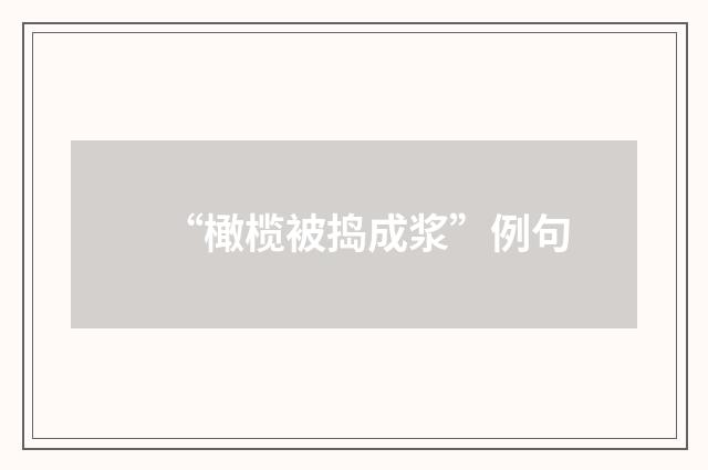 “橄榄被捣成浆”例句
