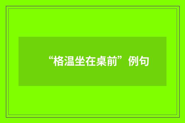 “格温坐在桌前”例句