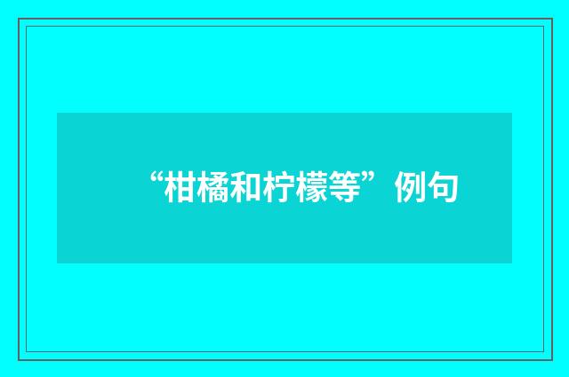“柑橘和柠檬等”例句