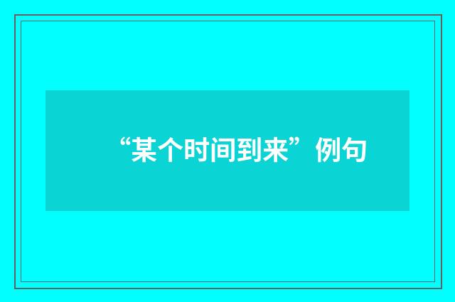 “某个时间到来”例句