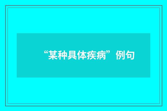 “某种具体疾病”例句