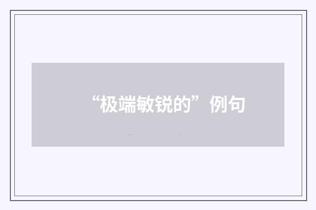 “极端敏锐的”例句