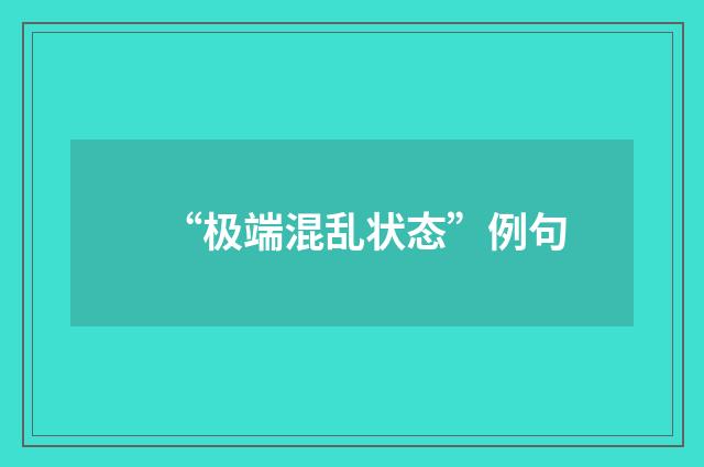 “极端混乱状态”例句