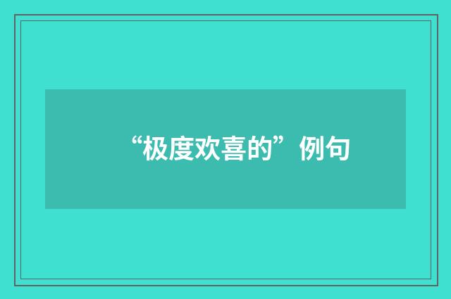 “极度欢喜的”例句
