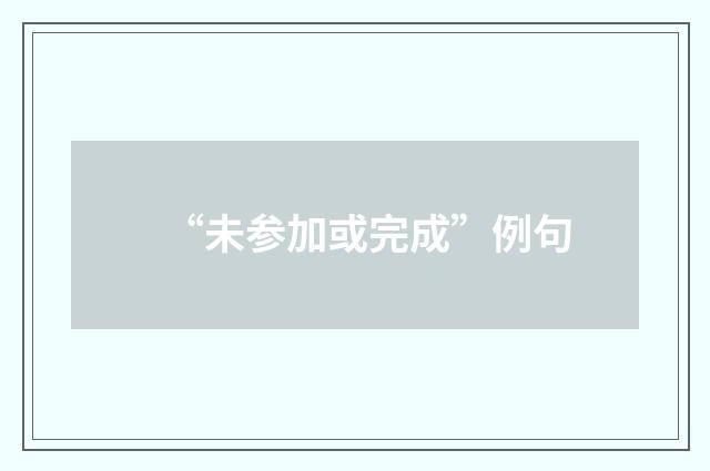 “未参加或完成”例句