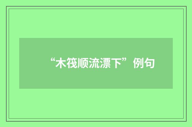“木筏顺流漂下”例句
