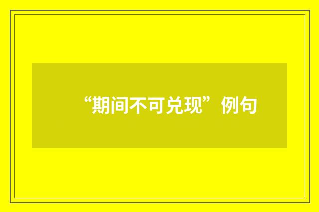 “期间不可兑现”例句