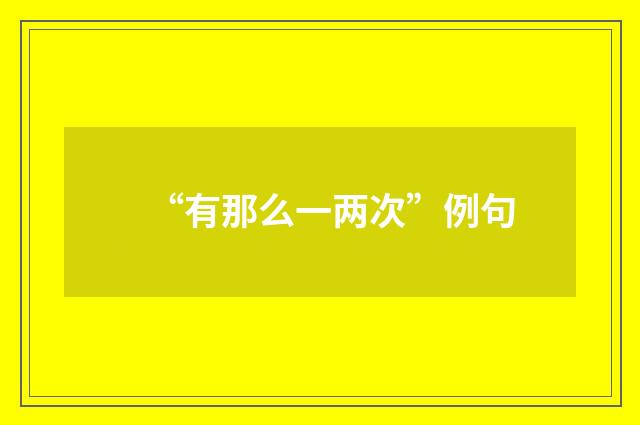 “有那么一两次”例句
